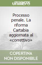 Processo penale. La riforma Cartabia aggiornata al «correttivo» libro