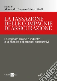 La tassazione delle compagnie di assicurazione. Le imposte dirette e indirette e la fiscalità dei prodotti assicurativi libro