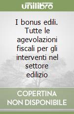 I bonus edili. Tutte le agevolazioni fiscali per gli interventi nel settore edilizio libro