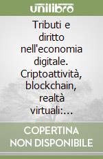 Tributi e diritto nell'economia digitale. Criptoattività, blockchain, realtà virtuali: funzionamento, profili giuridici, tributari, aspetti internazionali libro