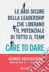 Care to dare. Le basi sicure della leadership che liberano il potenziale di tutto il team libro