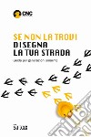 Se non la trovi disegna la tua strada. Guida per generazioni smarrite libro