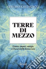 Terre di mezzo. Guerre, imperi, energia e il futuro delle democrazie libro