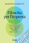 Filosofia per l'impresa. Consapevolezza, lungimiranza, governabilità, progresso, futuro, prestrategia libro