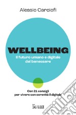 Wellbeing. Il futuro umano e digitale del benessere. Con 21 consigli per vivere con serenità il digitale libro