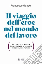 Il viaggio dell'eroe nel mondo del lavoro. Raccontare il passato, ristrutturare il presente, migliorare il futuro