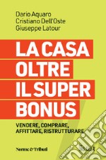 La casa oltre il super bonus. Vendere, comprare, affittare, ristrutturare libro