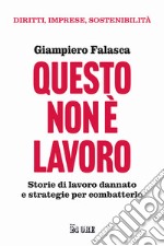 Questo non è lavoro. Storie di lavoro dannato e strategie per combatterlo libro