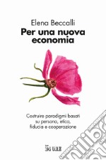 Per una nuova economia. Costruire paradigmi basati su persona, etica, fiducia e cooperazione libro