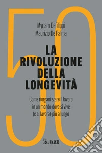 La rivoluzione della longevità. Come riorganizzare il lavoro in un mondo dove si vive (e si lavora) più a lungo libro