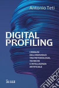 Digital profiling. L'analisi dell'individuo tra metodologie, tecniche e intelligenza artificiale libro