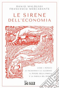 Le sirene dell'economia. Come i potenti ci incantano e ci illudono: il potere della parola e la parola del potere libro