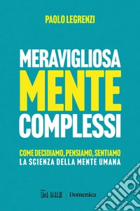 Meravigliosamente complessi. Come decidiamo, pensiamo, sentiamo. La scienza della mente umana libro