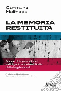 La memoria restituita. Storie di imprenditori e dirigenti ebrei nell'Italia delle leggi razziali libro