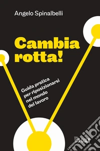 Cambia rotta! Guida pratica per riposizionarsi nel mondo del lavoro