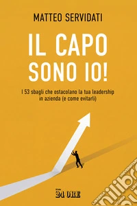 Il capo sono io! I 53 sbagli che ostacolano la tua leadership in azienda (e come evitarli) libro