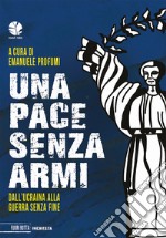 Una pace senza armi. Dall'Ucraina alla guerra senza fine libro