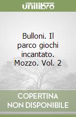 Bulloni. Il parco giochi incantato. Mozzo. Vol. 2