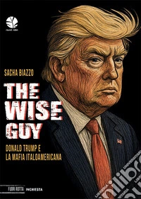 The wise guy. Donald Trump e la mafia italoamericana libro