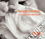 Racconti d'alabastro. La vita e le tecniche: Velio Grandoli libro