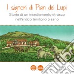 I signori di Pian dei Lupi. Storia di un insediamento etrusco nell'antico territorio pisano libro