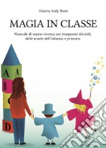 Magia in classe. Manuale di sopravvivenza per insegnanti dei nidi, delle scuole dell'infanzia e primaria