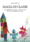 Magia in classe. Manuale di sopravvivenza per insegnanti dei nidi, delle scuole dell'infanzia e primaria libro