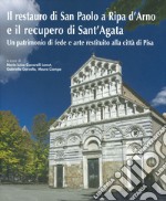 Il restauro di San Paolo a Ripa d'Arno e il recupero di Sant'Agata. Un patrimonio di fede e arte restituito alla città di Pisa. Ediz. illustrata libro