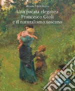 Una pacata eleganza. Francesco Gioli e il naturalismo toscano. Ediz. illustrata libro