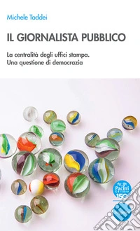 Il giornalista pubblico. La centralità degli uffici stampa. Una questione di democrazia libro
