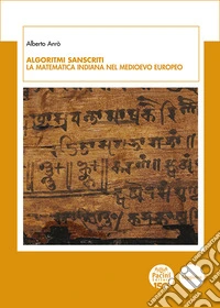 Algoritmi sanscriti. La matematica indiana nel Medioevo europeo libro
