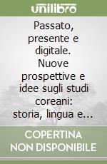 Passato, presente e digitale. Nuove prospettive e idee sugli studi coreani: storia, lingua e cultura libro