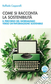 Come si racconta la sostenibilità. Il percorso del giornalismo verso un'informazione sostenibile libro