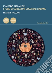 L'impero nei musei. Storie di collezioni coloniali italiane libro