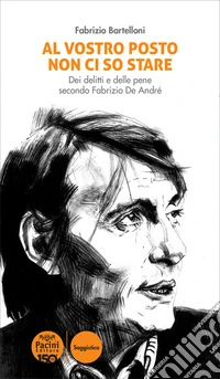 Al vostro posto non ci so stare. Dei delitti e delle pene secondo Fabrizio De André libro