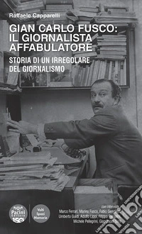 Gian Carlo Fusco: il giornalista affabulatore. Storia di un irregolare del giornalismo libro