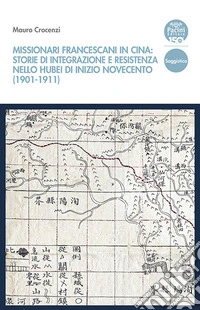 Missionari francescani in Cina: storie di integrazione e resistenza nello Hubei di inizio Novecento (1901-1911) libro