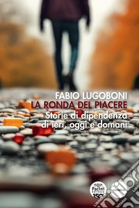La ronda del piacere. Storie di dipendenza di ieri, oggi e domani libro