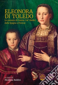 Eleonora di Toledo. La consorte di Cosimo I de' Medici dalla Spagna a Firenze libro