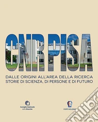 CNR Pisa. Dalle origini all'area della ricerca. Storie di scienza, di persone e di futuro libro