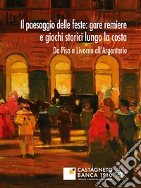 Il paesaggio delle feste: gare remiere e giochi storici lungo la costa. Da Pisa a Livorno all'Argentario libro