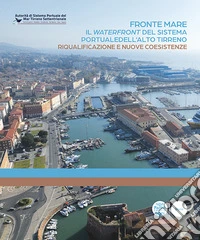 Fronte mare. Il waterfront del sistema portuale dell'alto tirreno. Riqualificazione e nuove coesistenze libro