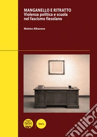 Manganello e ritratto. Violenza politica e scuola nel fascismo fiesolano libro