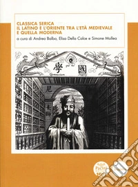 Classica Serica. Il latino e l'Oriente tra l'età medievale e quella moderna libro