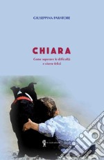 Chiara. Come superare le difficoltà e vivere felici libro