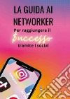 La guida ai networker. Per raggiungere il successo tramite i social libro