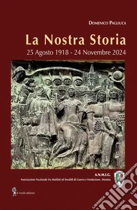 La nostra storia. 25 Agosto 1918-24 Novembre 2024 libro