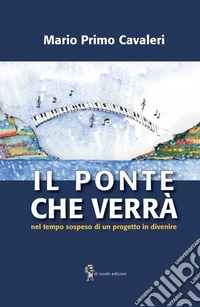 Il ponte che verrà. Nel tempo sospeso di un progetto in divenire libro