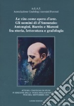 La vita come opera d'arte. Gli uomini di d'Annunzio: Antongini, Barrès e Maroni fra storia, letteratura e grafologia. Atti del Convegno 'Festa della rivoluzione' (Pescara, settembre 2022) libro