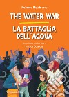 The water war-La battaglia dell'acqua. Ediz. bilingue libro